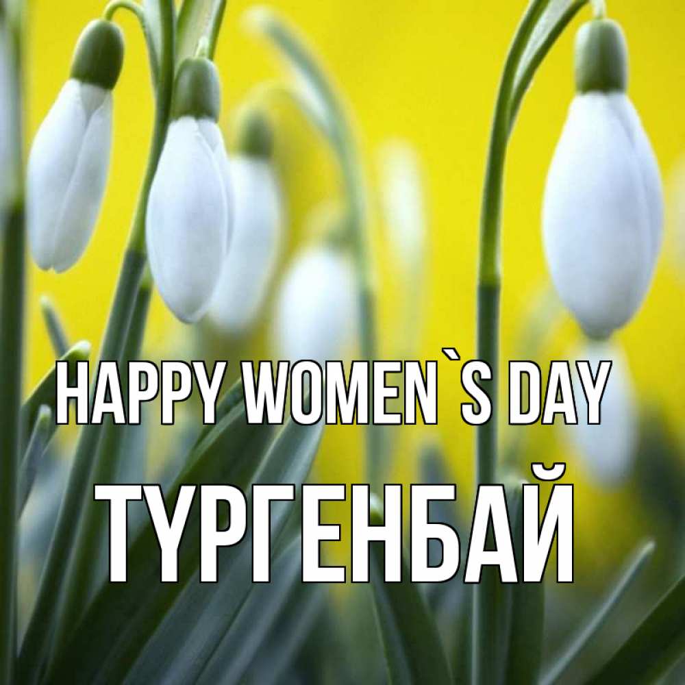 Greetings card с именем, ТҮРГЕНБАЙ happy women`s day весенние цветы Greetings with text for free download 